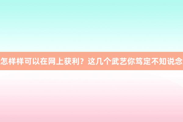 怎样样可以在网上获利？这几个武艺你笃定不知说念