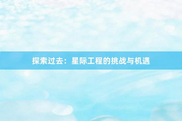 探索过去：星际工程的挑战与机遇