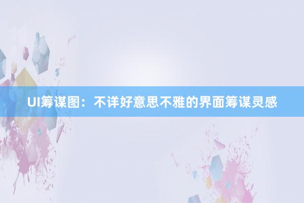 UI筹谋图：不详好意思不雅的界面筹谋灵感